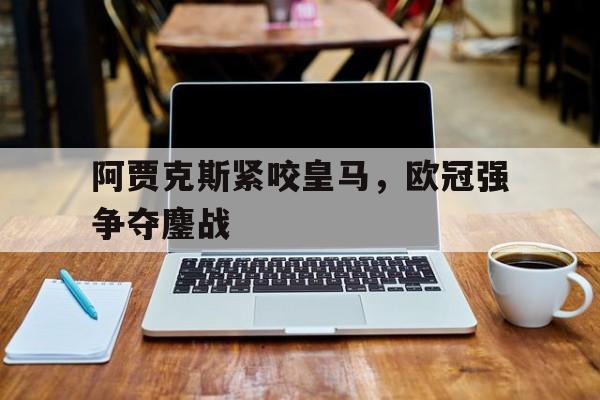Kaiyun中国官网-欧冠改制以来阿贾克斯战绩