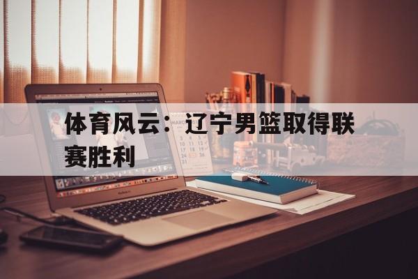 Kaiyun官方平台-辽宁男篮之所以取得如此骄人的战绩